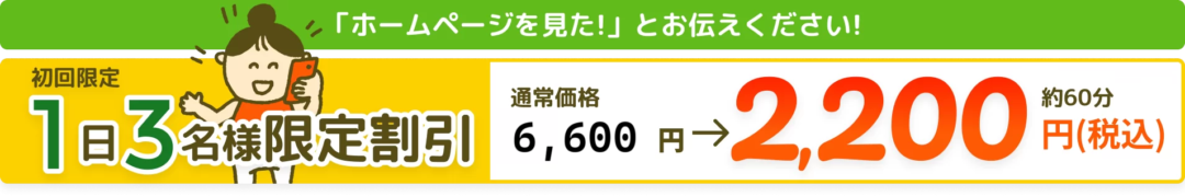 ホームページを見た!」とお伝えください!「ホームページを見た!」とお伝えください!1日3名様限定で6600→2200円に割引します！